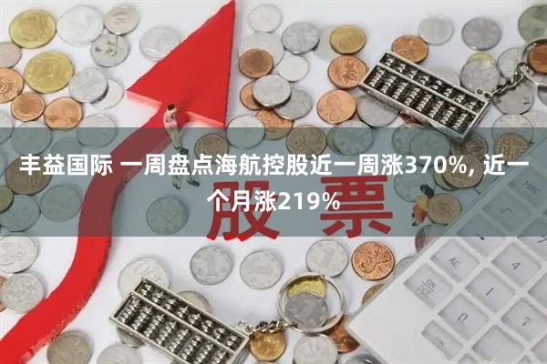 丰益国际 一周盘点海航控股近一周涨370%, 近一个月涨219%