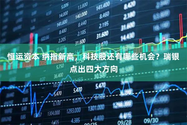 恒运资本 纳指新高，科技股还有哪些机会？瑞银点出四大方向