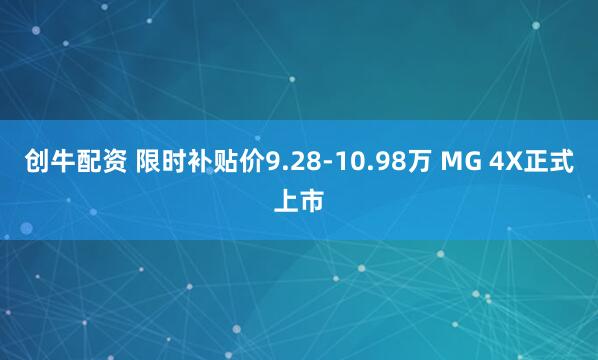 创牛配资 限时补贴价9.28-10.98万 MG 4X正式上市