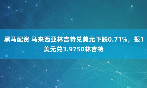 黑马配资 马来西亚林吉特兑美元下跌0.71%，报1美元兑3.9750林吉特
