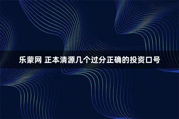 乐蒙网 正本清源几个过分正确的投资口号