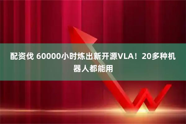 配资伐 60000小时炼出新开源VLA!20多种机器人都能用