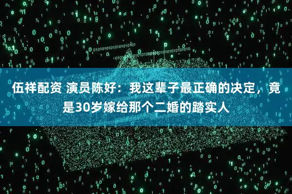 伍祥配资 演员陈好:我这辈子最正确的决定,竟是30岁嫁给那个二婚的踏实人
